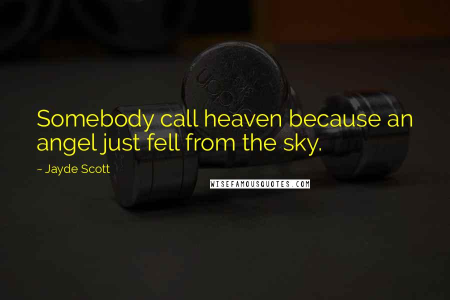Jayde Scott Quotes: Somebody call heaven because an angel just fell from the sky.