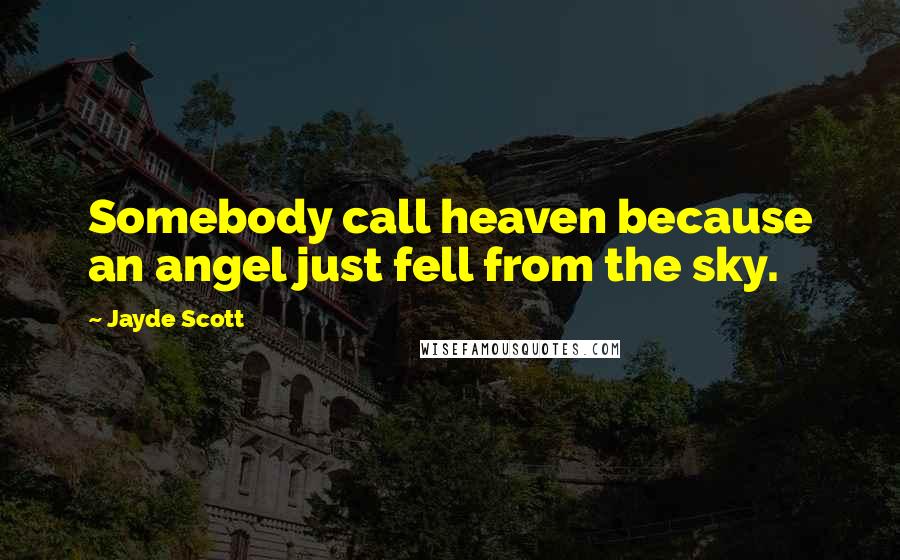 Jayde Scott Quotes: Somebody call heaven because an angel just fell from the sky.