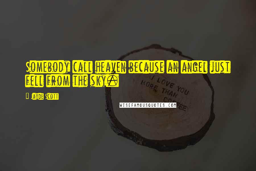 Jayde Scott Quotes: Somebody call heaven because an angel just fell from the sky.