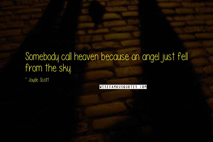 Jayde Scott Quotes: Somebody call heaven because an angel just fell from the sky.