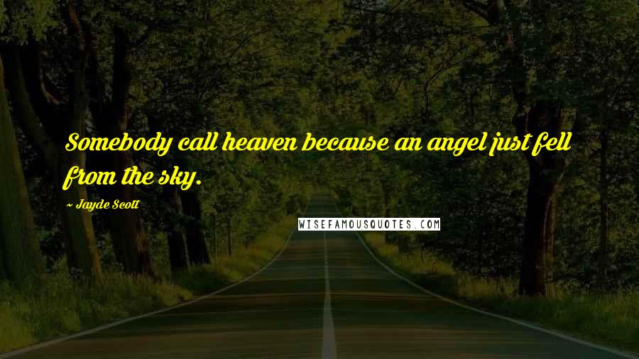 Jayde Scott Quotes: Somebody call heaven because an angel just fell from the sky.