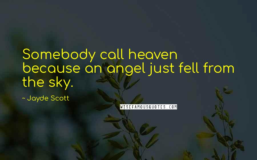 Jayde Scott Quotes: Somebody call heaven because an angel just fell from the sky.