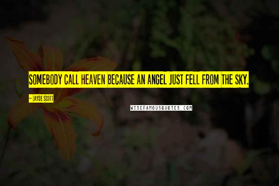 Jayde Scott Quotes: Somebody call heaven because an angel just fell from the sky.