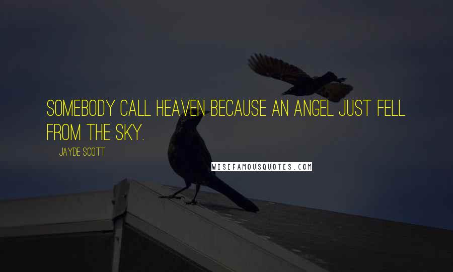 Jayde Scott Quotes: Somebody call heaven because an angel just fell from the sky.