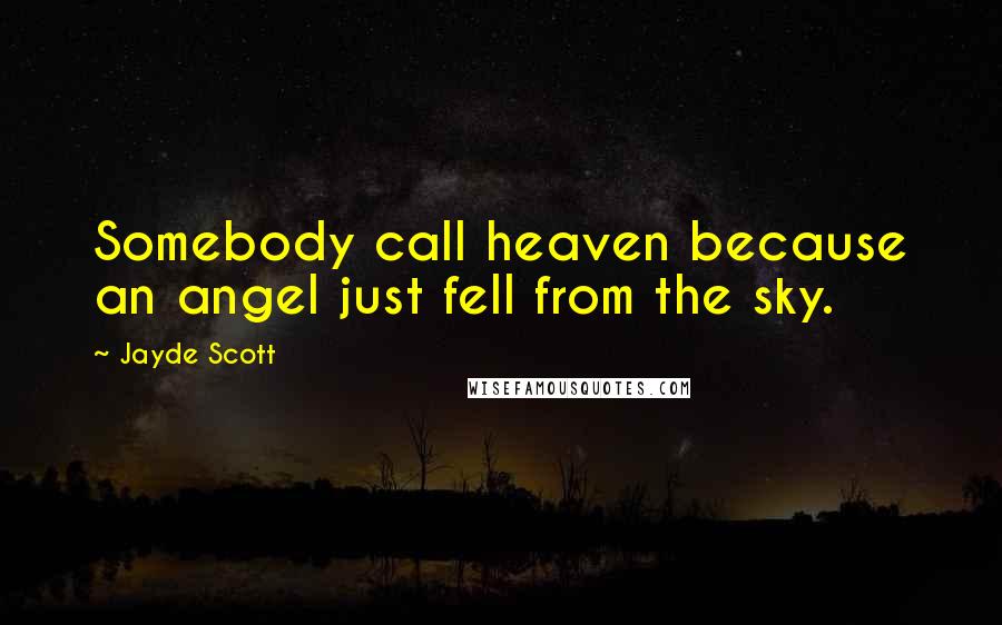 Jayde Scott Quotes: Somebody call heaven because an angel just fell from the sky.