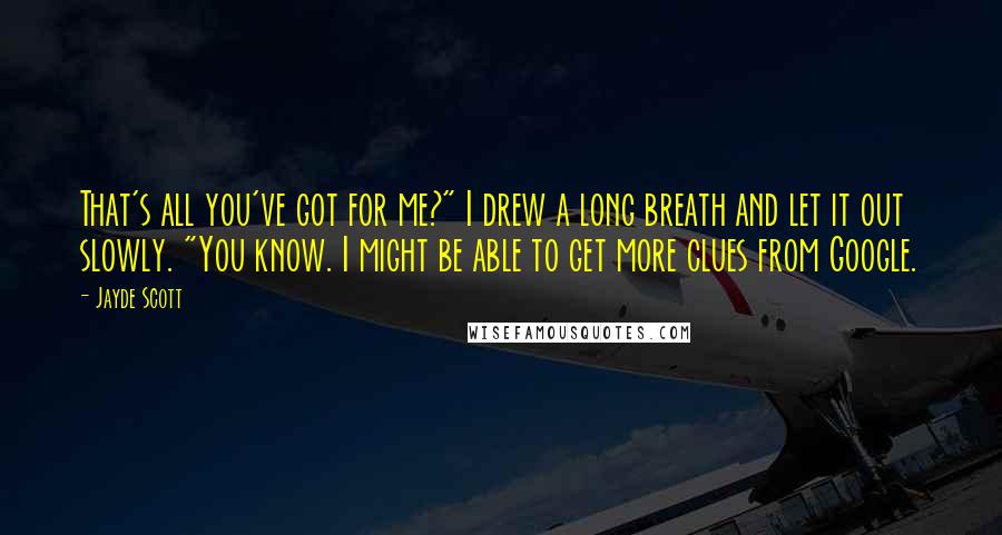 Jayde Scott Quotes: That's all you've got for me?" I drew a long breath and let it out slowly. "You know. I might be able to get more clues from Google.