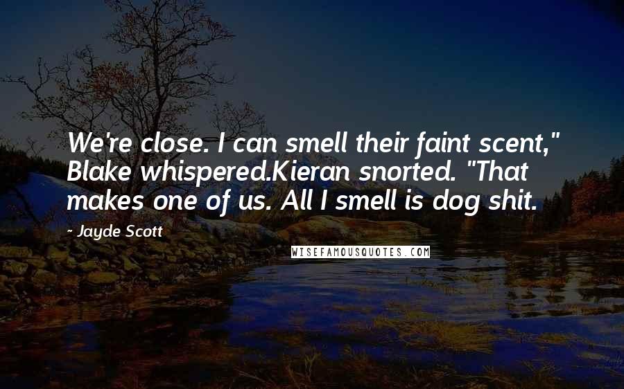 Jayde Scott Quotes: We're close. I can smell their faint scent," Blake whispered.Kieran snorted. "That makes one of us. All I smell is dog shit.