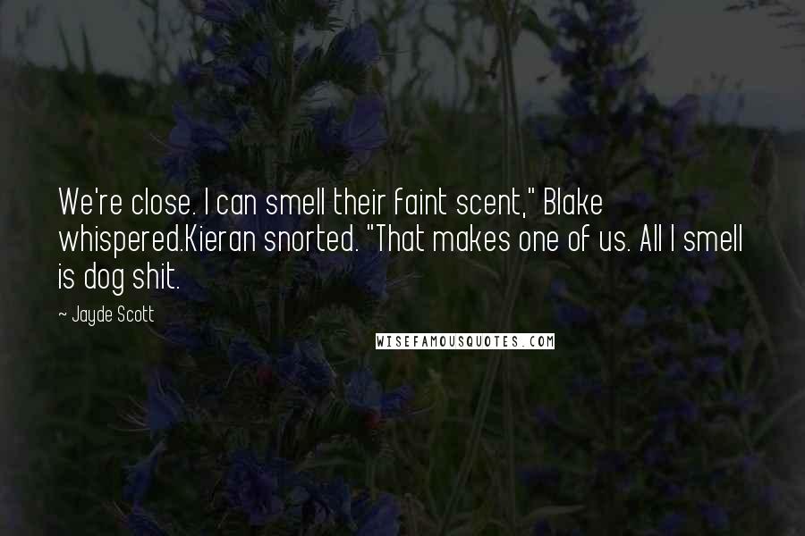 Jayde Scott Quotes: We're close. I can smell their faint scent," Blake whispered.Kieran snorted. "That makes one of us. All I smell is dog shit.