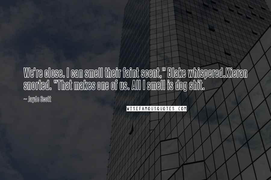 Jayde Scott Quotes: We're close. I can smell their faint scent," Blake whispered.Kieran snorted. "That makes one of us. All I smell is dog shit.