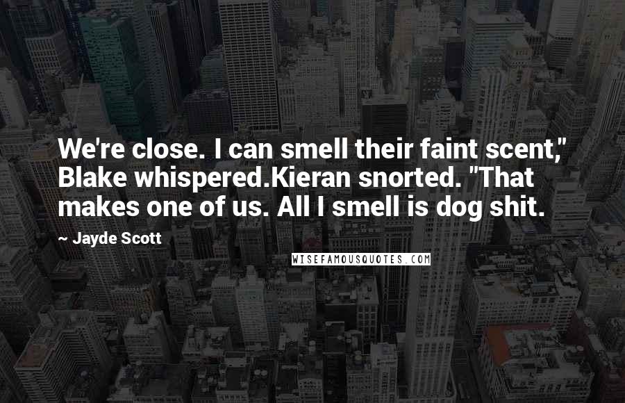 Jayde Scott Quotes: We're close. I can smell their faint scent," Blake whispered.Kieran snorted. "That makes one of us. All I smell is dog shit.