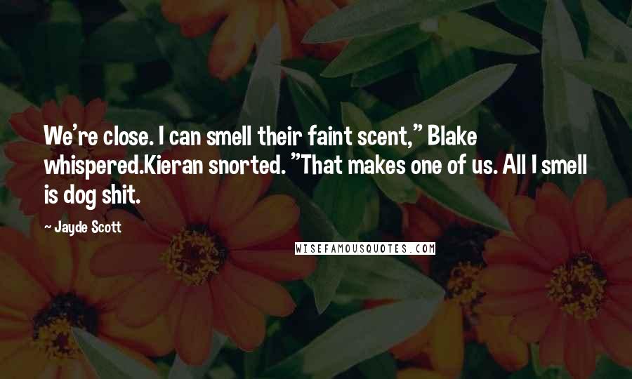 Jayde Scott Quotes: We're close. I can smell their faint scent," Blake whispered.Kieran snorted. "That makes one of us. All I smell is dog shit.