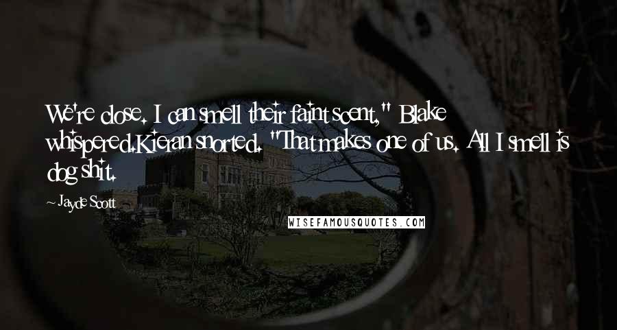 Jayde Scott Quotes: We're close. I can smell their faint scent," Blake whispered.Kieran snorted. "That makes one of us. All I smell is dog shit.