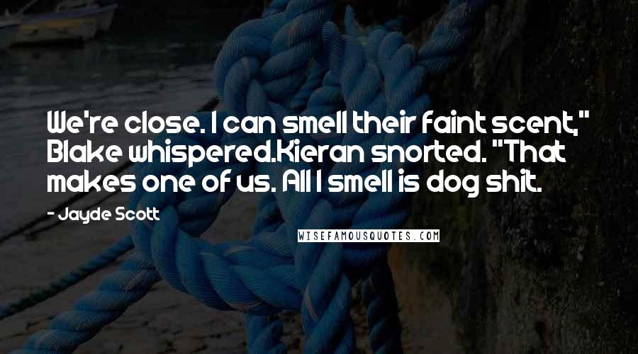 Jayde Scott Quotes: We're close. I can smell their faint scent," Blake whispered.Kieran snorted. "That makes one of us. All I smell is dog shit.