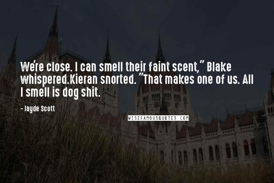 Jayde Scott Quotes: We're close. I can smell their faint scent," Blake whispered.Kieran snorted. "That makes one of us. All I smell is dog shit.