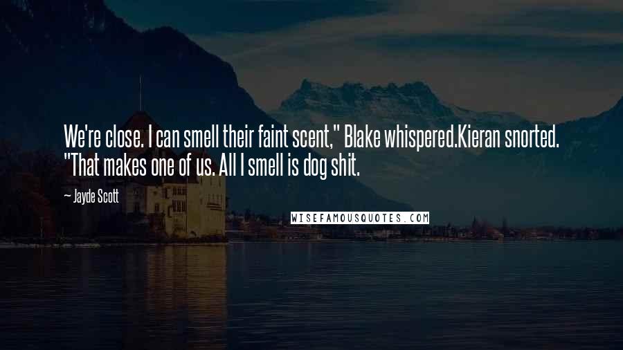 Jayde Scott Quotes: We're close. I can smell their faint scent," Blake whispered.Kieran snorted. "That makes one of us. All I smell is dog shit.