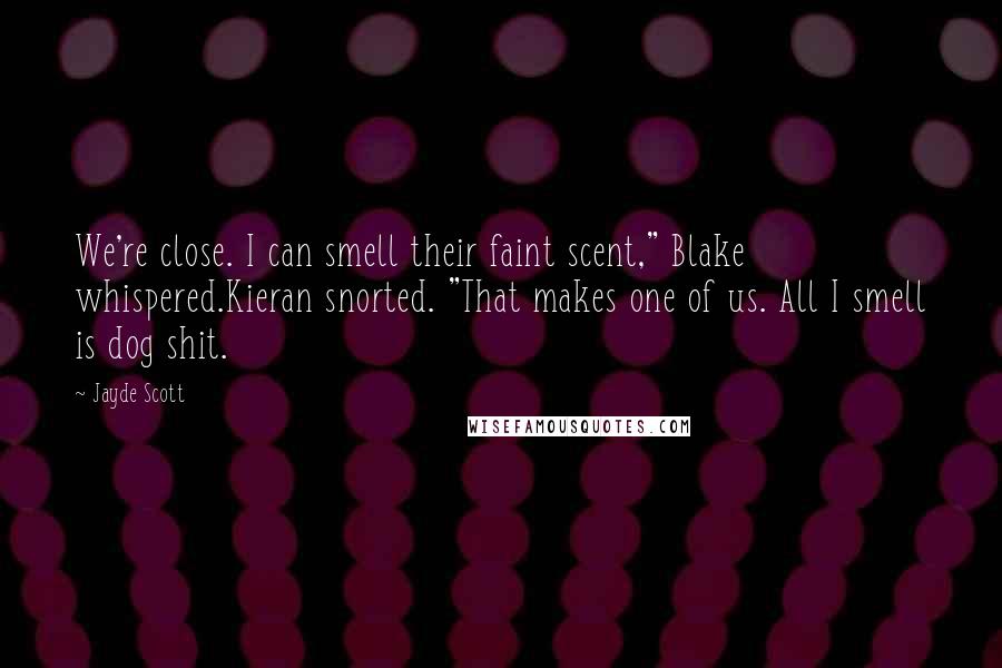 Jayde Scott Quotes: We're close. I can smell their faint scent," Blake whispered.Kieran snorted. "That makes one of us. All I smell is dog shit.