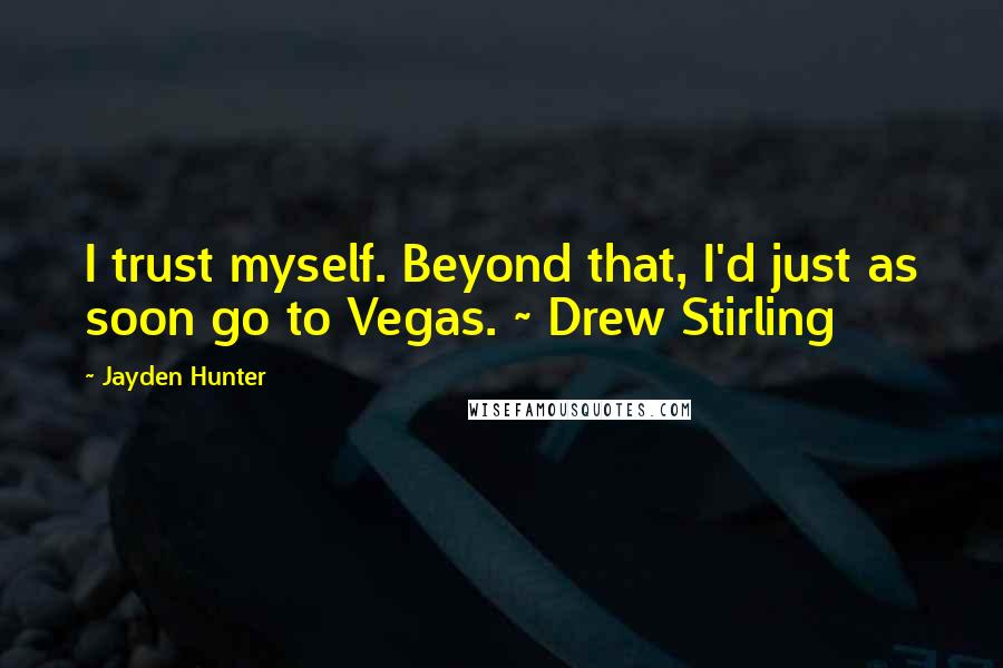 Jayden Hunter Quotes: I trust myself. Beyond that, I'd just as soon go to Vegas. ~ Drew Stirling