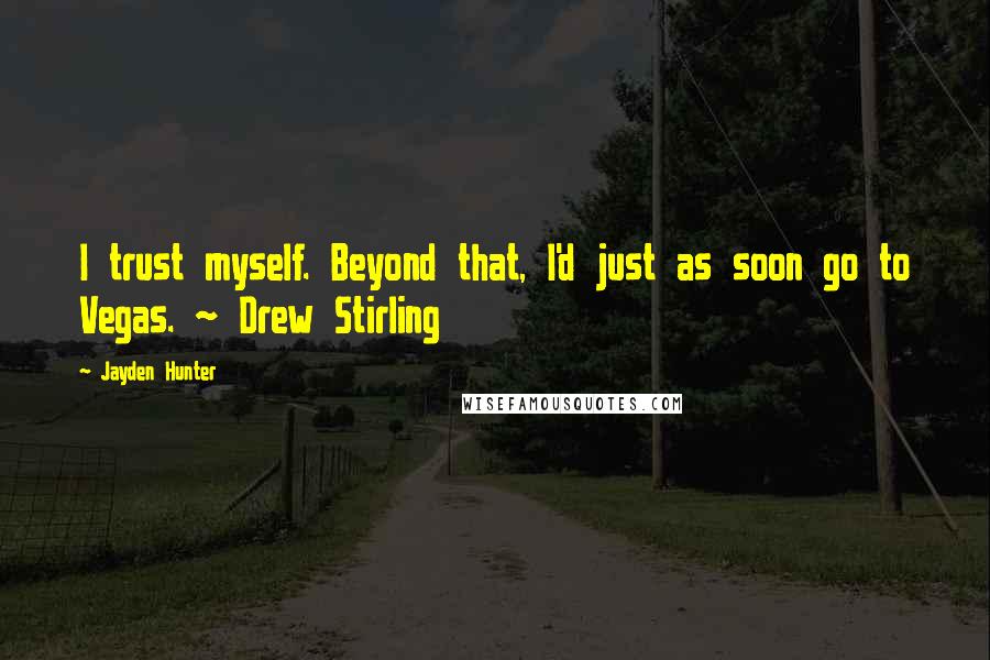 Jayden Hunter Quotes: I trust myself. Beyond that, I'd just as soon go to Vegas. ~ Drew Stirling