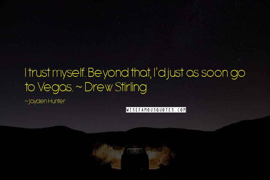 Jayden Hunter Quotes: I trust myself. Beyond that, I'd just as soon go to Vegas. ~ Drew Stirling