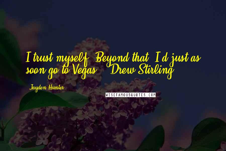 Jayden Hunter Quotes: I trust myself. Beyond that, I'd just as soon go to Vegas. ~ Drew Stirling