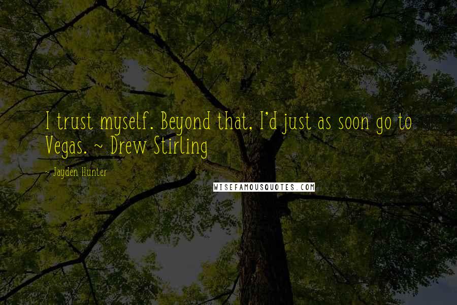 Jayden Hunter Quotes: I trust myself. Beyond that, I'd just as soon go to Vegas. ~ Drew Stirling