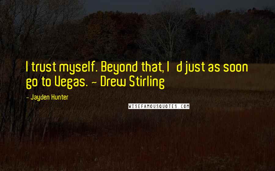 Jayden Hunter Quotes: I trust myself. Beyond that, I'd just as soon go to Vegas. ~ Drew Stirling