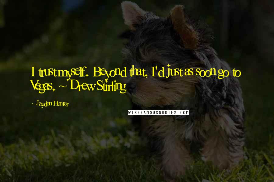 Jayden Hunter Quotes: I trust myself. Beyond that, I'd just as soon go to Vegas. ~ Drew Stirling