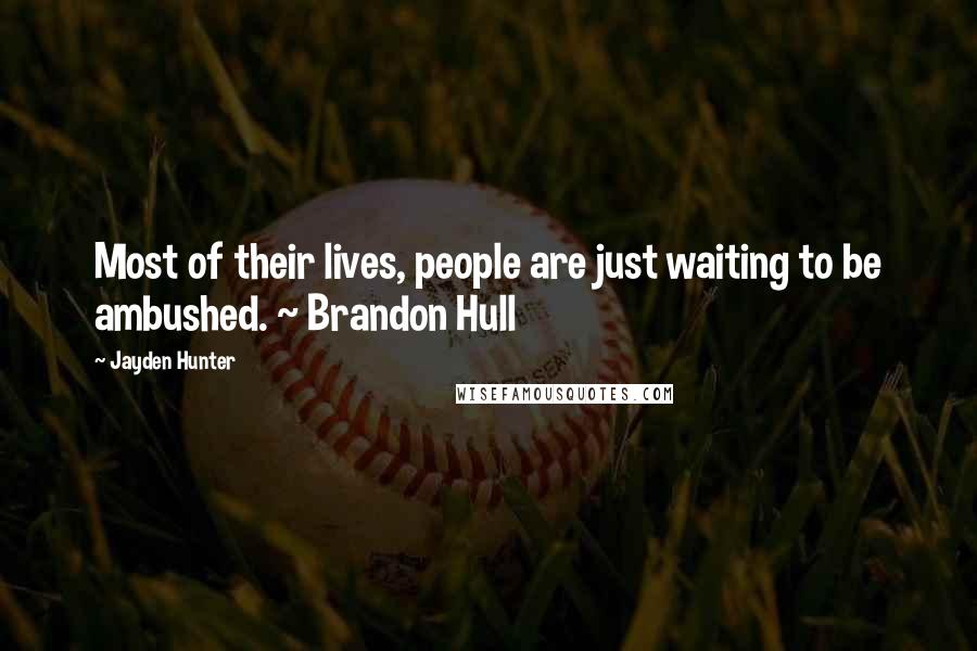 Jayden Hunter Quotes: Most of their lives, people are just waiting to be ambushed. ~ Brandon Hull