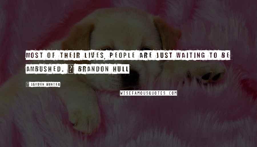 Jayden Hunter Quotes: Most of their lives, people are just waiting to be ambushed. ~ Brandon Hull