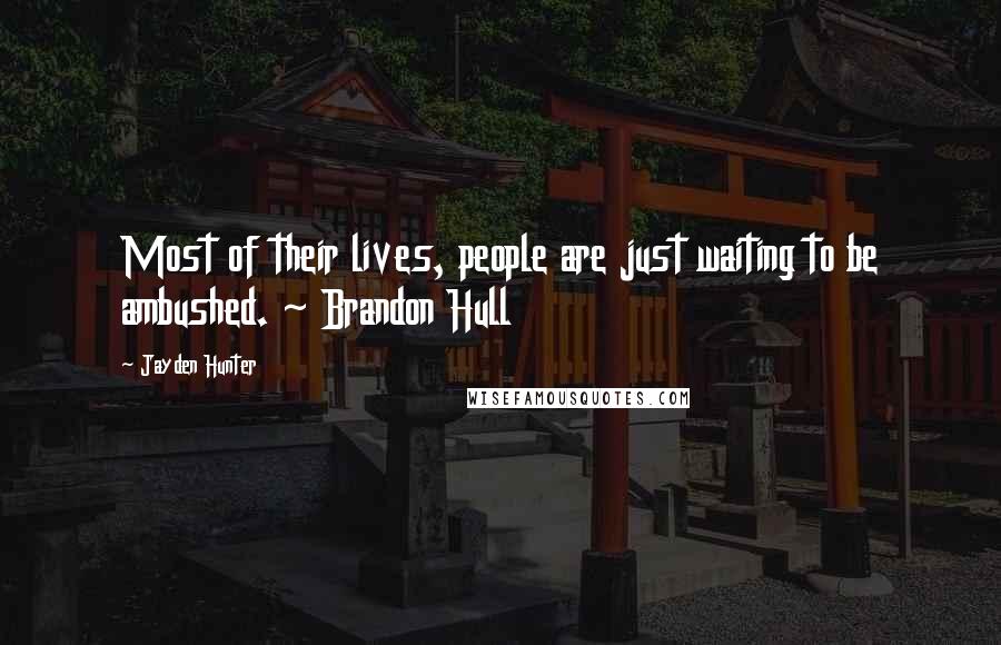 Jayden Hunter Quotes: Most of their lives, people are just waiting to be ambushed. ~ Brandon Hull