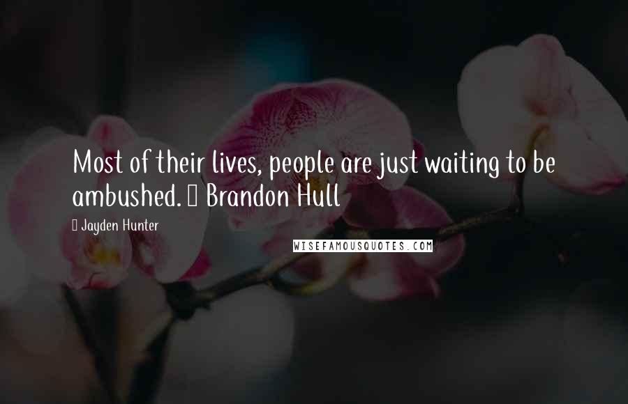 Jayden Hunter Quotes: Most of their lives, people are just waiting to be ambushed. ~ Brandon Hull