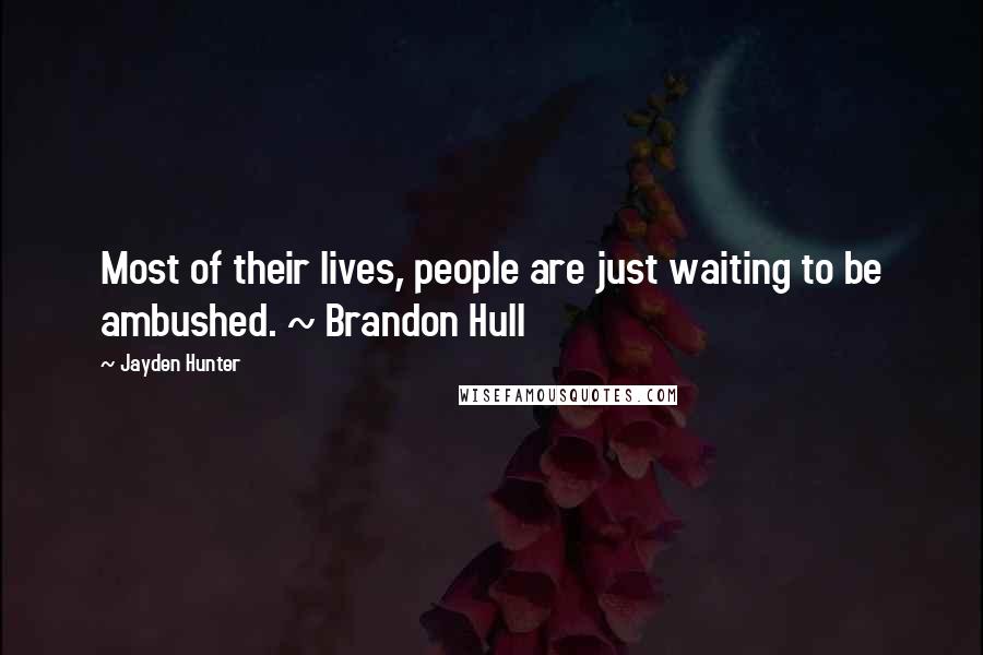 Jayden Hunter Quotes: Most of their lives, people are just waiting to be ambushed. ~ Brandon Hull