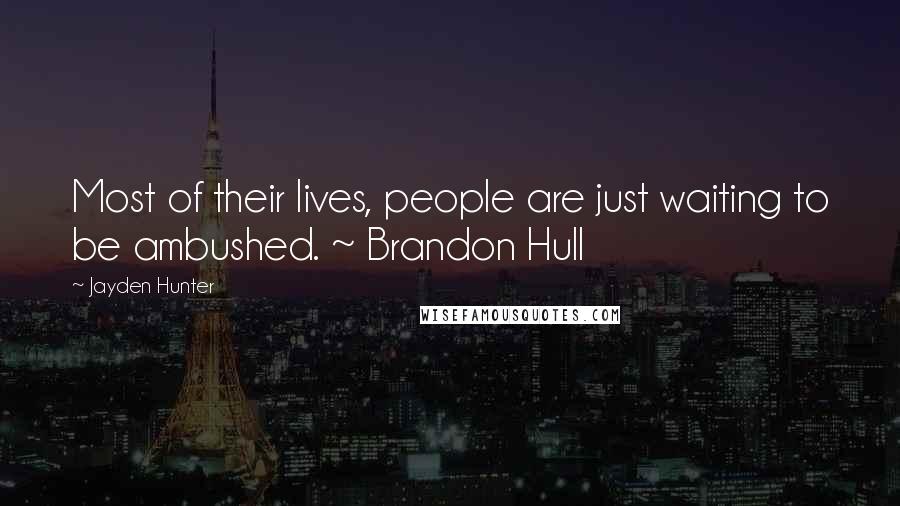 Jayden Hunter Quotes: Most of their lives, people are just waiting to be ambushed. ~ Brandon Hull