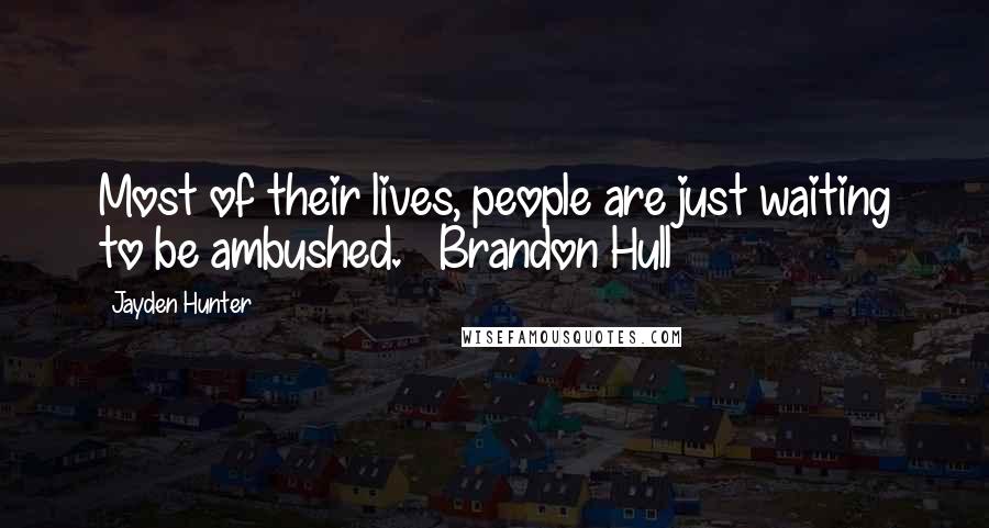 Jayden Hunter Quotes: Most of their lives, people are just waiting to be ambushed. ~ Brandon Hull