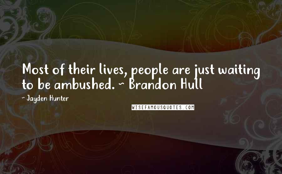 Jayden Hunter Quotes: Most of their lives, people are just waiting to be ambushed. ~ Brandon Hull