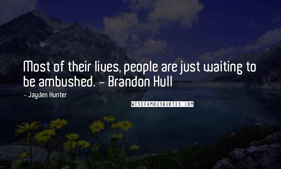 Jayden Hunter Quotes: Most of their lives, people are just waiting to be ambushed. ~ Brandon Hull