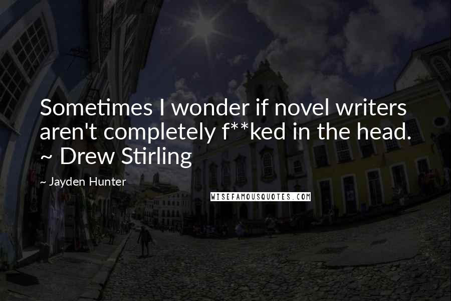 Jayden Hunter Quotes: Sometimes I wonder if novel writers aren't completely f**ked in the head. ~ Drew Stirling