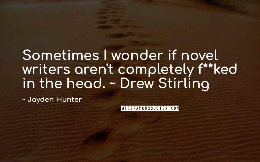 Jayden Hunter Quotes: Sometimes I wonder if novel writers aren't completely f**ked in the head. ~ Drew Stirling