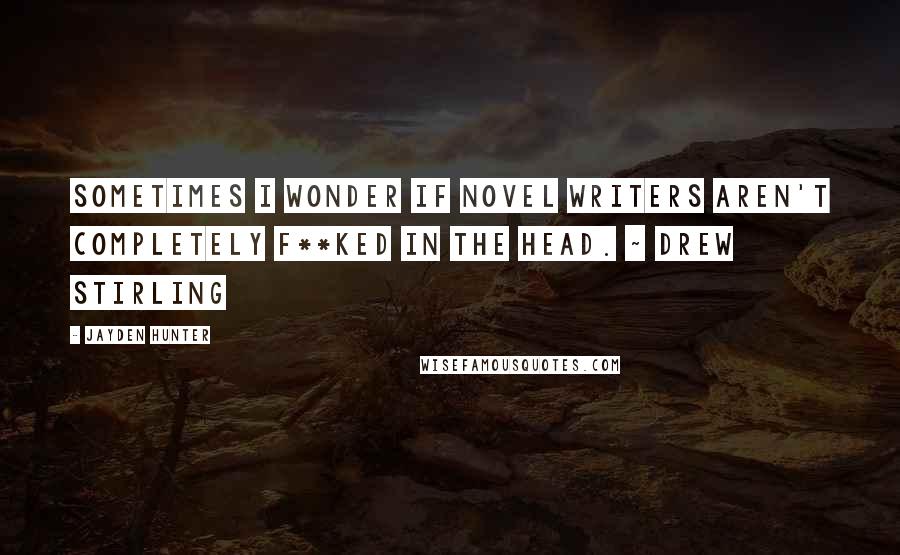 Jayden Hunter Quotes: Sometimes I wonder if novel writers aren't completely f**ked in the head. ~ Drew Stirling