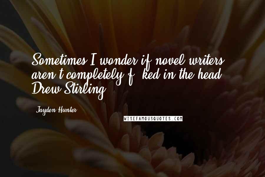 Jayden Hunter Quotes: Sometimes I wonder if novel writers aren't completely f**ked in the head. ~ Drew Stirling