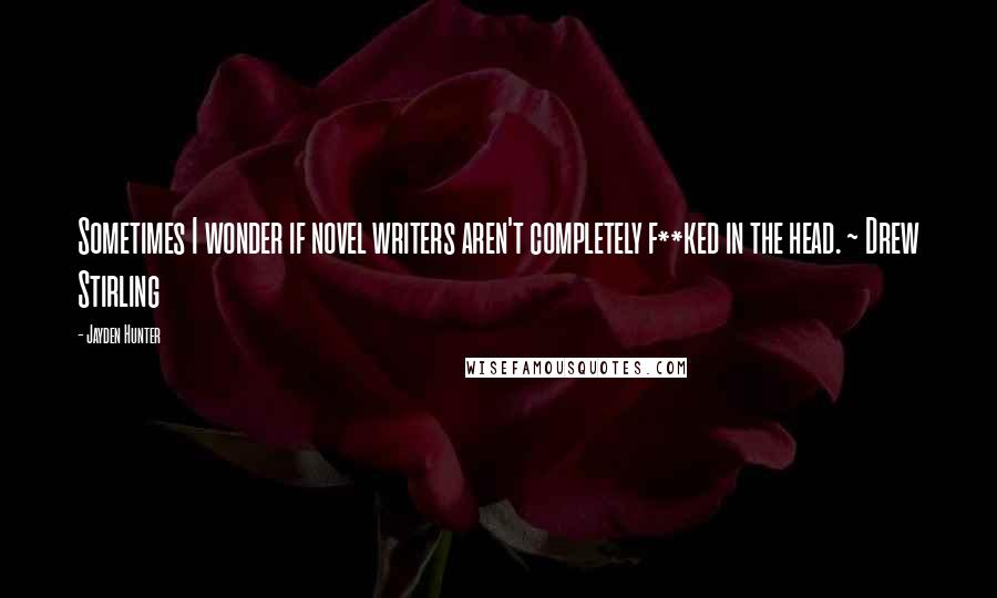 Jayden Hunter Quotes: Sometimes I wonder if novel writers aren't completely f**ked in the head. ~ Drew Stirling