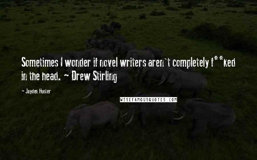 Jayden Hunter Quotes: Sometimes I wonder if novel writers aren't completely f**ked in the head. ~ Drew Stirling