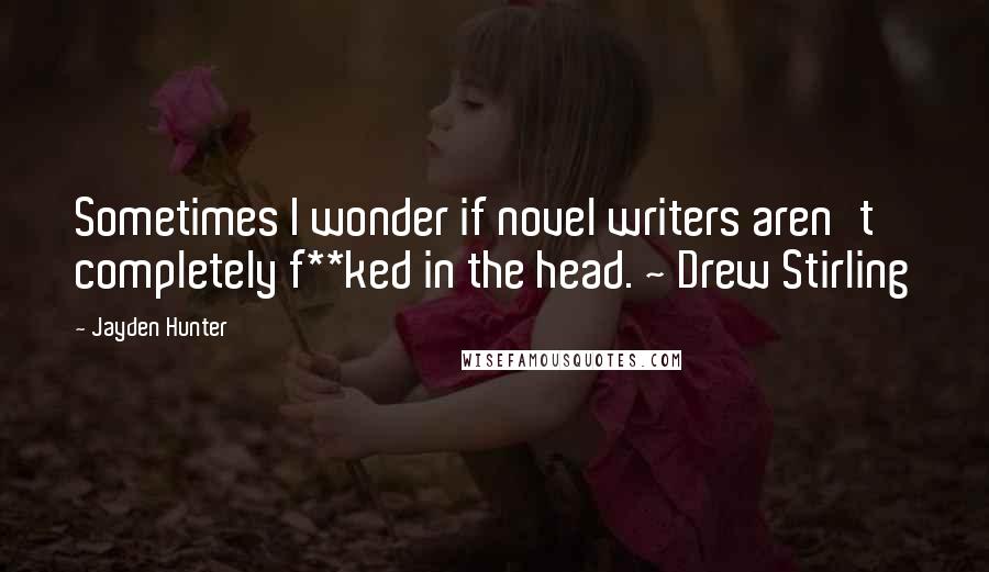 Jayden Hunter Quotes: Sometimes I wonder if novel writers aren't completely f**ked in the head. ~ Drew Stirling