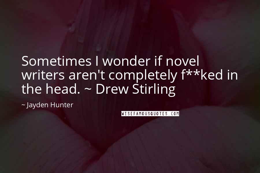 Jayden Hunter Quotes: Sometimes I wonder if novel writers aren't completely f**ked in the head. ~ Drew Stirling