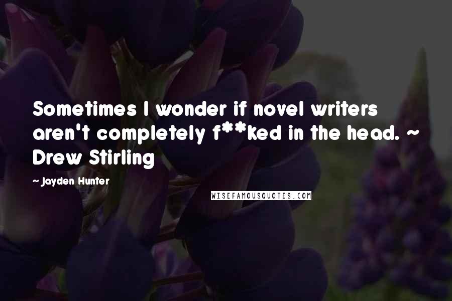 Jayden Hunter Quotes: Sometimes I wonder if novel writers aren't completely f**ked in the head. ~ Drew Stirling