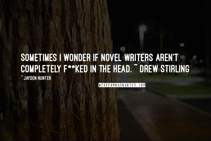 Jayden Hunter Quotes: Sometimes I wonder if novel writers aren't completely f**ked in the head. ~ Drew Stirling