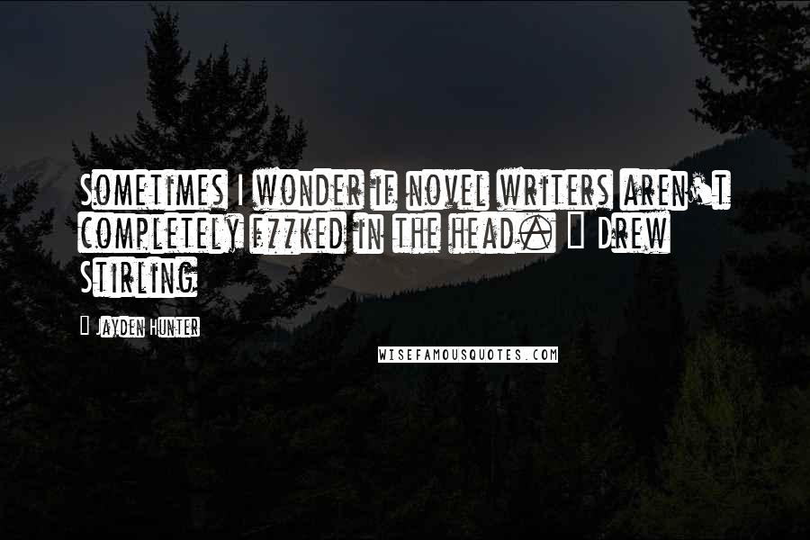 Jayden Hunter Quotes: Sometimes I wonder if novel writers aren't completely f**ked in the head. ~ Drew Stirling