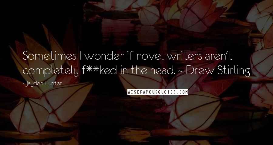 Jayden Hunter Quotes: Sometimes I wonder if novel writers aren't completely f**ked in the head. ~ Drew Stirling