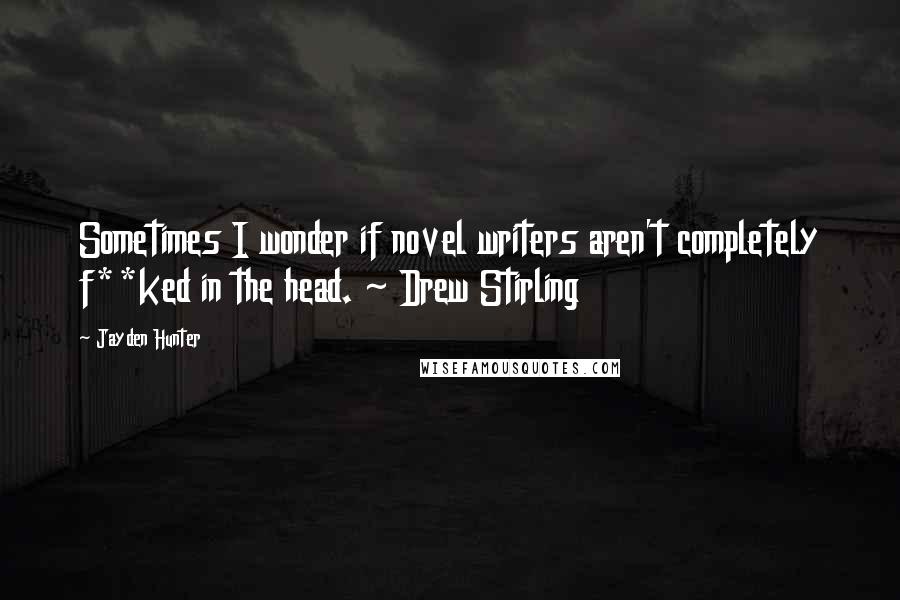 Jayden Hunter Quotes: Sometimes I wonder if novel writers aren't completely f**ked in the head. ~ Drew Stirling