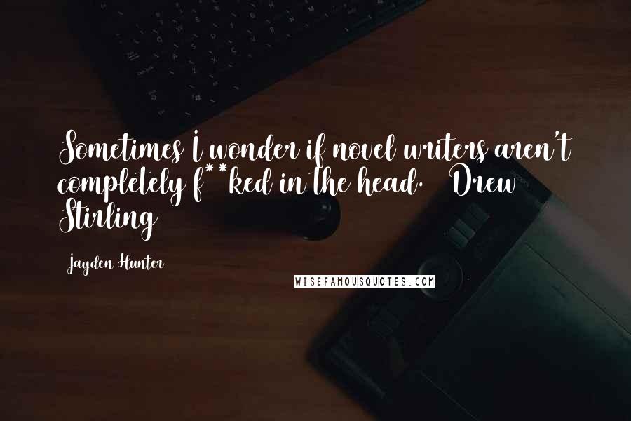 Jayden Hunter Quotes: Sometimes I wonder if novel writers aren't completely f**ked in the head. ~ Drew Stirling